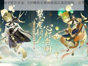 揭露阴阳师抽卡欺诈手法：SSR稀有式神难抽背后真相揭秘，运营商骗氪疑云解密