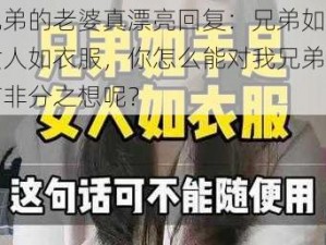 我兄弟的老婆真漂亮回复：兄弟如手足，女人如衣服，你怎么能对我兄弟的女人有非分之想呢？