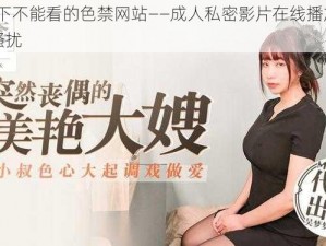 18 以下不能看的色禁网站——成人私密影片在线播放，无广告骚扰