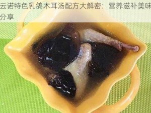 凌云诺特色乳鸽木耳汤配方大解密：营养滋补美味炖汤分享