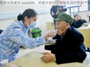 色老头色老太 aaabbb，关爱中老年人性福生活的优质产品