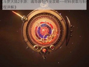 《斗罗大陆2手游：魂导器制作全攻略——材料获取与制作流程详解》