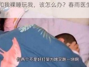 妹妹和我裸睡玩我，该怎么办？春雨医生能帮我吗？