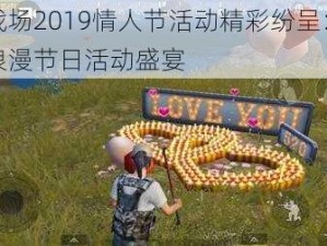 刺激战场2019情人节活动精彩纷呈：全面汇总浪漫节日活动盛宴