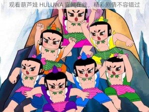 观看葫芦娃 HULUWA 官网在线，精彩剧情不容错过