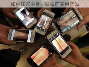 如何在家中自罚隐私的实用产品