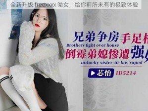 全新升级 freexxxx 呦女，给你前所未有的极致体验