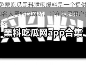 吃瓜网-免费吃瓜黑料泄密爆料是一个提供八卦娱乐新闻和名人黑料的网站，旨在满足用户的好奇心和娱乐需求