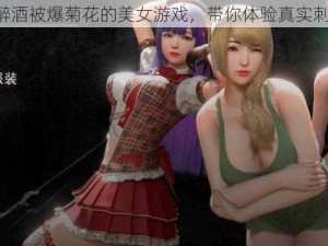 全新 3D 醉酒被爆菊花的美女游戏，带你体验真实刺激的快感