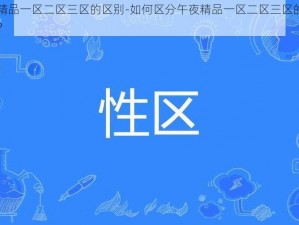 午夜精品一区二区三区的区别-如何区分午夜精品一区二区三区的不同之处？