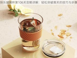 快乐玻璃杯第106关攻略详解：轻松突破难关的技巧与步骤