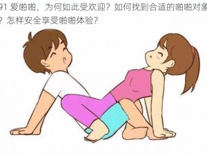 91 爱啪啪，为何如此受欢迎？如何找到合适的啪啪对象？怎样安全享受啪啪体验？