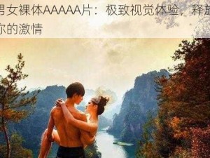 男女裸体AAAAA片：极致视觉体验，释放你的激情