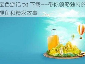 阿宝色游记 txt 下载——带你领略独特的旅行视角和精彩故事