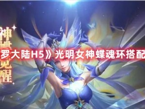 斗罗大陆H5光明女神蝶最佳魂环搭配策略：探索高效组合，赋能蝶魂战力飞跃