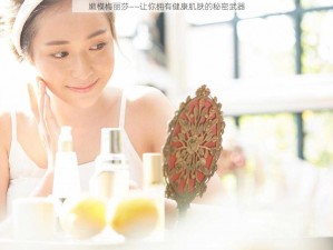 嫩模梅丽莎——让你拥有健康肌肤的秘密武器