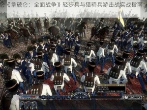 拿破仑《拿破仑：全面战争》轻步兵与猎骑兵游击战实战指南：攻略详解