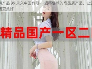 国精产品 99 永久中国有限——值得信赖的高品质产品，让您的生活更美好