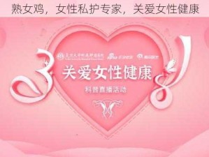 熟女鸡，女性私护专家，关爱女性健康