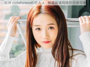 欧洲 vodafonewifi 巨大 4，畅享高速网络的无限可能