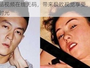 午夜精品视频在线无码，带来极致视觉享受，让您尽享私密时光