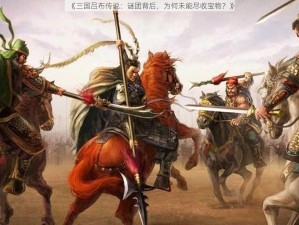 《三国吕布传说：谜团背后，为何未能尽收宝物？》