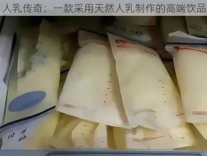 人乳传奇：一款采用天然人乳制作的高端饮品