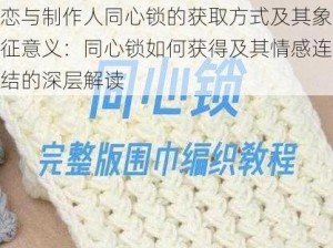 恋与制作人同心锁的获取方式及其象征意义：同心锁如何获得及其情感连结的深层解读