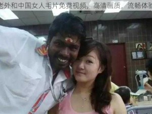 老外和中国女人毛片免费视频，高清画质，流畅体验