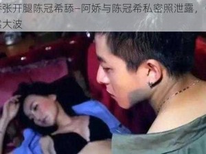 阿娇张开腿陈冠希舔—阿娇与陈冠希私密照泄露，引起轩然大波