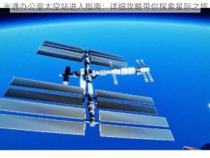 光遇办公室太空站进入指南：详细攻略带你探索星际之旅