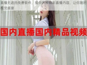 美女直播无遮挡免费软件，提供各种精彩直播内容，让你随时随地享受视觉盛宴