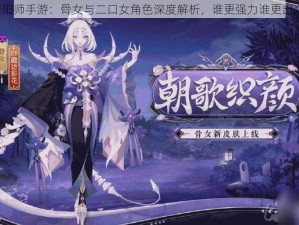 阴阳师手游：骨女与二口女角色深度解析，谁更强力谁更出众？