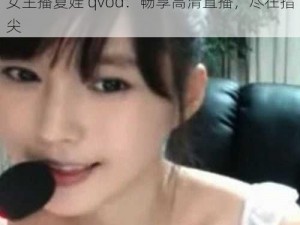 女主播夏娃 qvod：畅享高清直播，尽在指尖