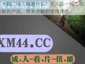 无人区一码二码三码是什么？无人区一码二码三码是一种创新的产品，带来全新的使用体验