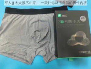 军人 JJ 太大拔不山来——一款让你舒适自信的男性内裤