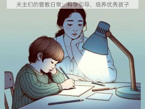 夫主们的管教日常：科学引导，培养优秀孩子