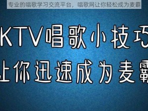 专业的唱歌学习交流平台，唱歌网让你轻松成为麦霸