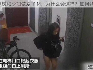 在电梯和少妇做爰了 M，为什么会这样？如何避免？