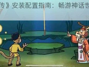 《西游梗传》安装配置指南：畅游神话世界的必备攻略