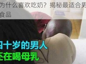 男人为什么喜欢吃奶？揭秘最适合男性的营养食品