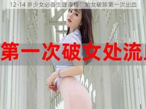 12-14 岁少女必备生理课程：劝女破除第一次出血