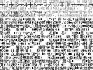 亚洲一卡2卡3卡4卡5卡乱码—亚洲一卡 2 卡 3 卡 4 卡 5 卡乱码是怎么回事？