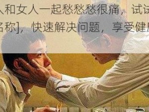 男人和女人一起愁愁愁很痛，试试[产品名称]，快速解决问题，享受健康生活