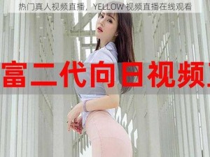 热门真人视频直播，YELLOW 视频直播在线观看