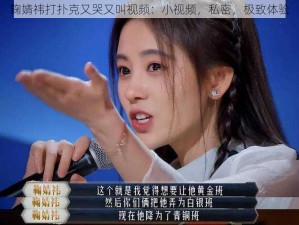 鞠婧祎打扑克又哭又叫视频：小视频，私密，极致体验