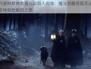 哈利波特禁林救援行动陷入困境：魔法觉醒受阻无法深入密林探险解困之路