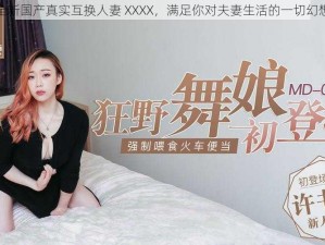 全新国产真实互换人妻 XXXX，满足你对夫妻生活的一切幻想