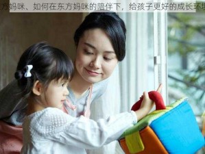 东方妈咪、如何在东方妈咪的陪伴下，给孩子更好的成长环境？