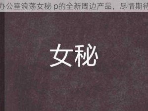 办公室浪荡女秘 p的全新周边产品，尽情期待